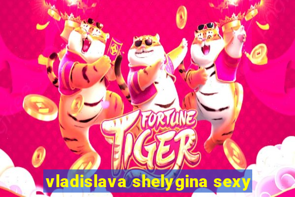 vladislava shelygina sexy